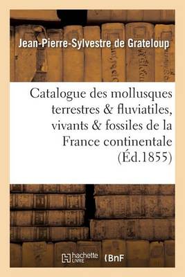 Catalogue Des Mollusques Terrestres Et Fluviatiles, Vivants Et Fossiles, de la France Continentale - Sciences (Paperback)