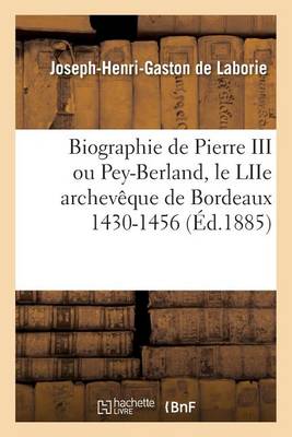 Biographie de Pierre III Ou Pey-Berland, Le Liie Archevaaque de Bordeaux 1430-1456 - Histoire (Paperback)