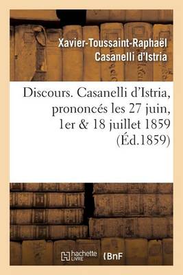 Discours. Casanelli d'Istria, Prononc�s Les 27 Juin, 1er 18 Juillet 1859 - Histoire (Paperback)