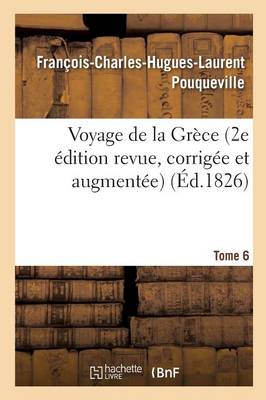 Voyage de la Gr�ce. Pouqueville, Deuxi�me �dition Revue, Corrig�e Et Augment�e. Tome 6 - Histoire (Paperback)