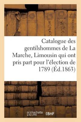 Catalogue Des Gentilshommes de la Marche, Limousin Qui Ont Pris Part Pour l' lection de 1789. 1863 - Generalites (Paperback)