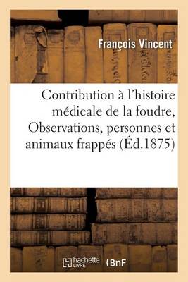 Contribution � l'Histoire M�dicale de la Foudre: Observations de Personnes Et d'Animaux Frapp�s - Sciences (Paperback)