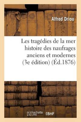 Les Tragedies de la Mer: Histoire Des Naufrages Anciens Et Modernes 3e Edition - Histoire (Paperback)