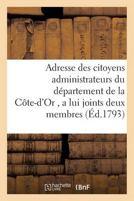 Adresse Des Citoyens Administrateurs Du D�partement de la C�te-d'Or, a Lui Joints Deux Membres - Histoire (Paperback)