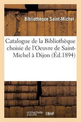 Catalogue de la Biblioth�que Choisie de l'Oeuvre de Saint-Michel � Dijon: Rue Du Vieux Coll�ge - Generalites (Paperback)