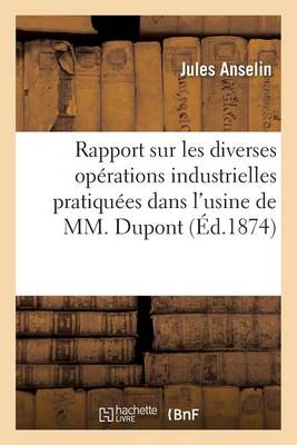 Rapport Sur Les Diverses Op�rations Industrielles Pratiqu�es Dans l'Usine de M. DuPont Et DesChamps - Savoirs Et Traditions (Paperback)