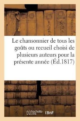 Le Chansonnier de Tous Les Gouts Ou Recueil Choisi de Plusieurs Auteurs Pour La Pr sente Ann e (Paperback)