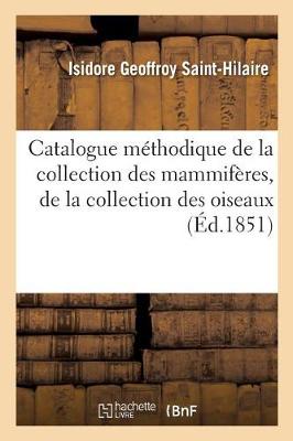 Catalogue M�thodique de la Collection Des Mammif�res, de la Collection Des Oiseaux - Sciences (Paperback)