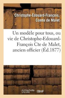 Un Mod�le Pour Tous, Ou Vie de Christophe-Edouard-Fran�ois Cte de Malet, Ancien Officier - Histoire (Paperback)