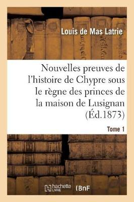 Nouvelles Preuves de l'Histoire de Chypre Sous Le R�gne Des Princes de la Maison Tome 1 - Histoire (Paperback)