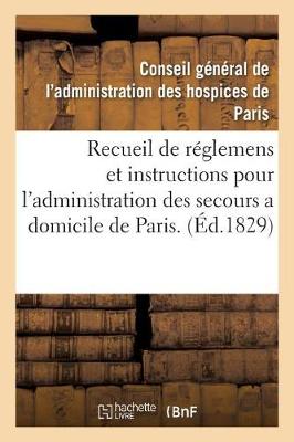 Recueil de R�glemens Et Instructions Pour l'Administration Des Secours a Domicile de Paris. - Sciences Sociales (Paperback)