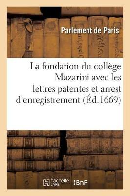 La Fondation Du Coll�ge Mazarini Avec Les Lettres Patentes Et Arrest d'Enregistrement Au Parlement - Histoire (Paperback)