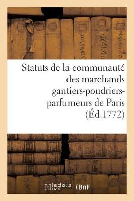 Statuts de la Communaut� Des Marchands Gantiers-Poudriers-Parfumeurs de Paris Auxquels - Sciences Sociales (Paperback)
