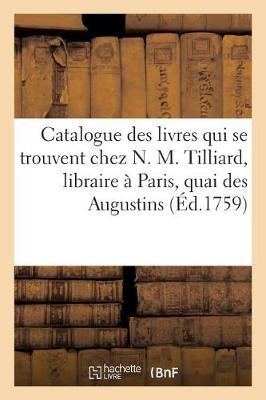 Catalogue Des Livres Qui Se Trouvent Chez N. M. Tilliard, Libraire � Paris, Quai Des Augustins, - Ga(c)Na(c)Ralita(c)S (Paperback)