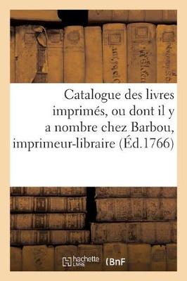 Catalogue Des Livres Imprimes, Ou Dont Il y a Nombre Chez Barbou, Imprimeur-Libraire, - Ga(c)Na(c)Ralita(c)S (Paperback)