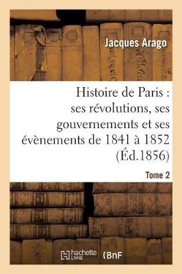 Histoire de Paris: Ses R�volutions, Ses Gouvernements Et Ses �v�nements de 1841 � 1852 Tome 2 - Histoire (Paperback)