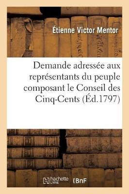 Demande Adress�e Aux Repr�sentants Du Peuple Composant Le Conseil Des Cinq-Cents, - Histoire (Paperback)