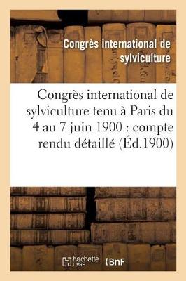 Congres International de Sylviculture Tenu a Paris Du 4 Au 7 Juin 1900: Compte Rendu Detaille - Savoirs Et Traditions (Paperback)