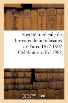 Soci�t� M�dicale Des Bureaux de Bienfaisance de Paris. 1852-1902. C�l�bration Du - Sciences (Paperback)