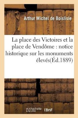 La Place Des Victoires Et La Place de Vend�me: Notice Historique Sur Les Monuments - Histoire (Paperback)