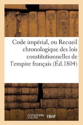 Code Imp�rial, Ou Recueil Chronologique Des Lois Constitutionnelles de l'Empire Fran�ais, - Sciences Sociales (Paperback)