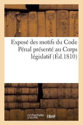 Expose Des Motifs Du Code Penal Presente Au Corps Legislatif. Les Orateurs Du Gouvernement - Sciences Sociales (Paperback)