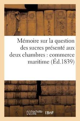Memoire Sur La Question Des Sucres Presente Aux Deux Chambres Par Les Delegues Du Commerce Maritime - Sciences Sociales (Paperback)