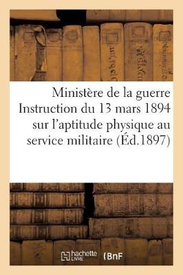 Minist�re de la Guerre. Instruction Du 13 Mars 1894 Sur l'Aptitude Physique Au Service Militaire. - Sciences Sociales (Paperback)