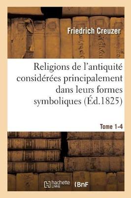 Religions de L'Antiquite Considerees Principalement Dans Leurs Formes Symboliques Tome 1-4 - Religion (Paperback)