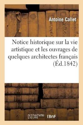 Notice Historique Sur La Vie Artistique Et Les Ouvrages de Quelques Architectes Fran�ais - Arts (Paperback)