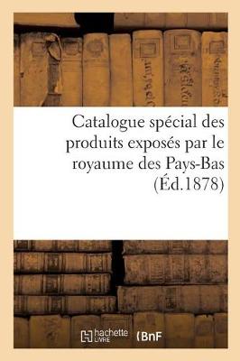 Catalogue Sp�cial Des Produits Expos�s Par Le Royaume Des Pays-Bas, Publi� Par La Commission Royale - Ga(c)Na(c)Ralita(c)S (Paperback)