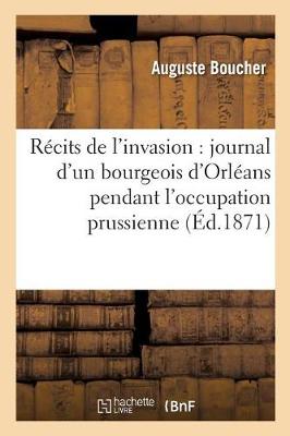R�cits de l'Invasion: Journal d'Un Bourgeois d'Orl�ans Pendant l'Occupation Prussienne - Histoire (Paperback)