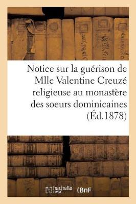 Notice Sur La Gu�rison de Mlle Valentine Creuz�, Religieuse Au Monast�re Des Soeurs Dominicaines, - Histoire (Paperback)