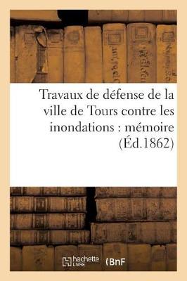 Travaux de D�fense de la Ville de Tours Contre Les Inondations: M�moire � MM. Les Membres - Sciences Sociales (Paperback)