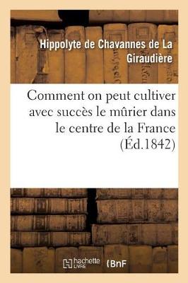 Comment on Peut Cultiver Avec Succ�s Le Murier Dans Le Centre de la France - Savoirs Et Traditions (Paperback)