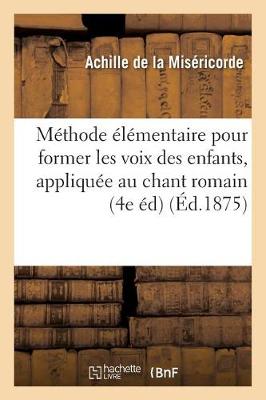 M�thode �l�mentaire Pour Former Les Voix Des Enfants, Sp�cialement Appliqu�e Au Chant - Arts (Paperback)