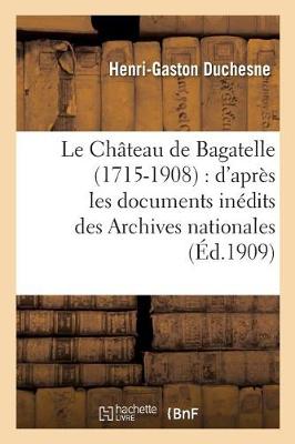 Le Ch�teau de Bagatelle 1715-1908: D'Apr�s Les Documents In�dits Des Archives Nationales, - Histoire (Paperback)