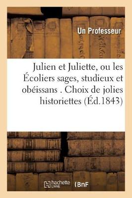 Julien Et Juliette, Ou Les �coliers Sages, Studieux Et Ob�issans . Choix de Jolies Historiettes, - Litterature (Paperback)