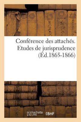Conference Des Attaches. Etudes de Jurisprudence (Ed 1866) - Sciences Sociales (Paperback)