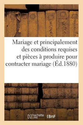 Mariage Et Principalement Des Conditions Requises Et Des Pi�ces � Produire Pour Contracter Mariage - Sciences Sociales (Paperback)