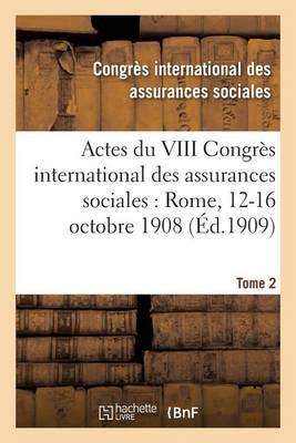 Actes Du VIII Congr�s International Des Assurances Sociales: Rome, 12-16 Octobre 1908 Volume 2 - Sciences Sociales (Paperback)