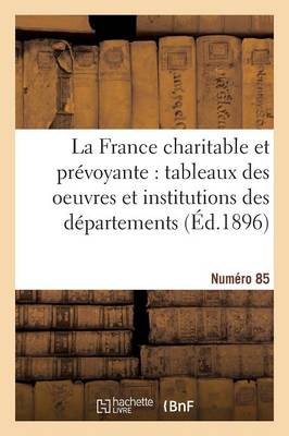 La France Charitable Et Pr voyante: Tableaux Des Oeuvres Et Institutions Des D partements. NR 85 - Histoire (Paperback)