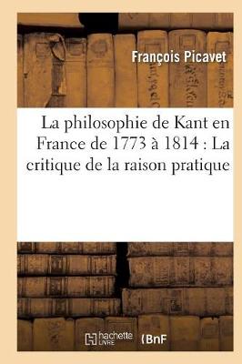 La Philosophie de Kant En France de 1773 � 1814: La Critique de la Raison Pratique - Philosophie (Paperback)
