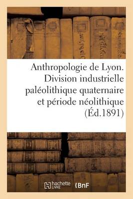 Anthropologie de Lyon. Division Industrielle Paleolithique Quaternaire Et Periode Neolithique - Sciences (Paperback)