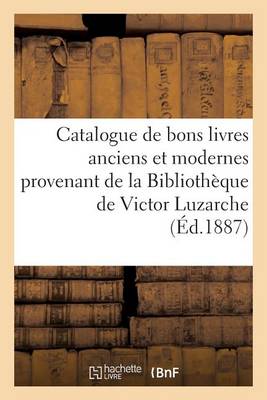 Catalogue de Bons Livres Anciens Et Modernes Provenant de la Biblioth�que de Victor Luzarche - Generalites (Paperback)