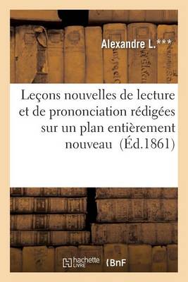 Le�ons Nouvelles de Lecture Et de Prononciation R�dig�es Sur Un Plan Enti�rement Nouveau - Langues (Paperback)