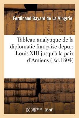 Tableaux de la Diplomatie Francaise Depuis La Minorite de Louis XIII Jusqu'a La Paix D'Amiens - Histoire (Paperback)