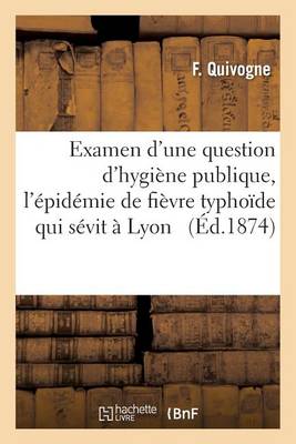 Examen d'Une Question d'Hygi�ne Publique � Propos de l'�pid�mie de Fi�vre Typho�de Qui S�vit � Lyon - Sciences (Paperback)
