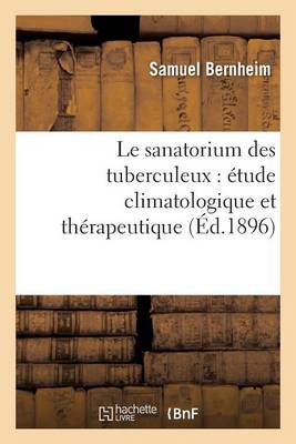 Le Sanatorium Des Tuberculeux: �tude Climatologique Et Th�rapeutique - Sciences (Paperback)