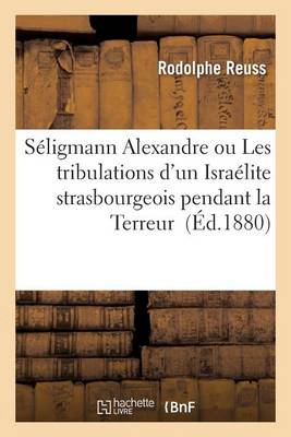 S�ligmann Alexandre Ou Les Tribulations d'Un Isra�lite Strasbourgeois Pendant La Terreur - Histoire (Paperback)